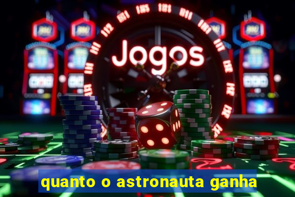 quanto o astronauta ganha